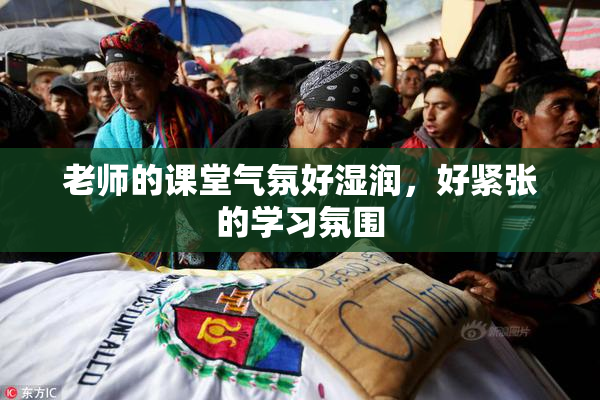 老师的课堂气氛好湿润，好紧张的学习氛围