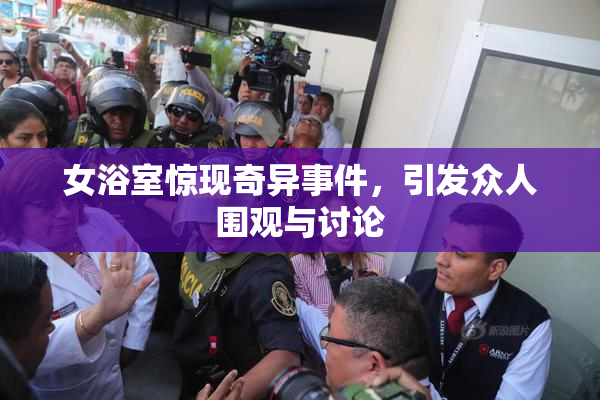 女浴室惊现奇异事件，引发众人围观与讨论