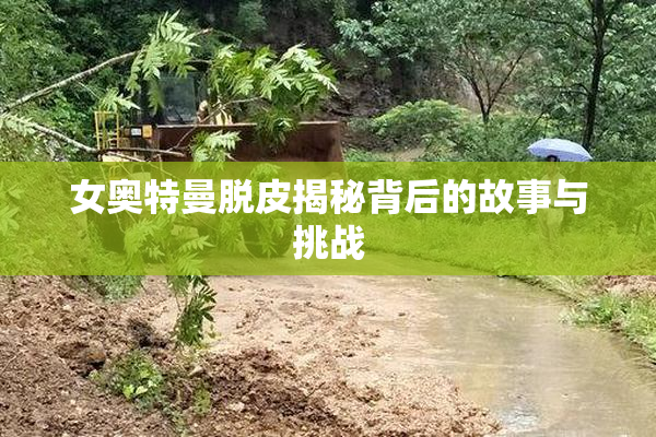 女奥特曼脱皮揭秘背后的故事与挑战
