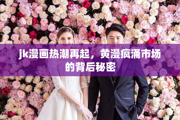 jk漫画热潮再起，黄漫疯涌市场的背后秘密