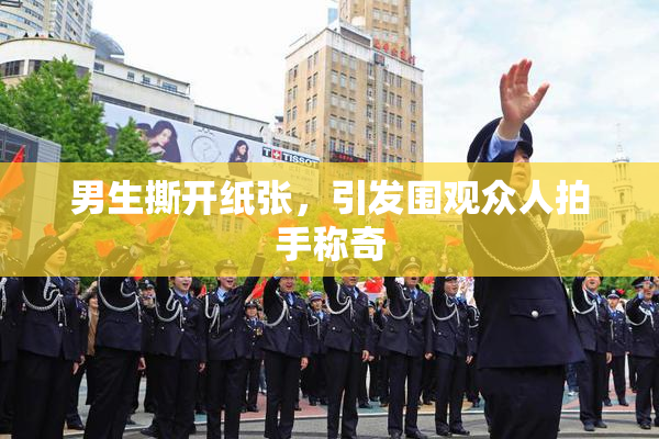 男生撕开纸张，引发围观众人拍手称奇