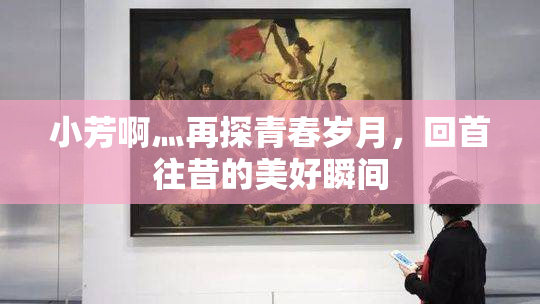 小芳啊灬再探青春岁月，回首往昔的美好瞬间