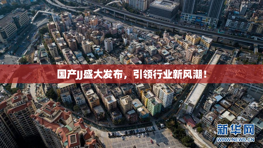 国产JJ盛大发布，引领行业新风潮！