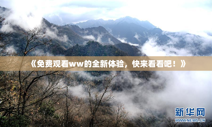 《免费观看ww的全新体验，快来看看吧！》