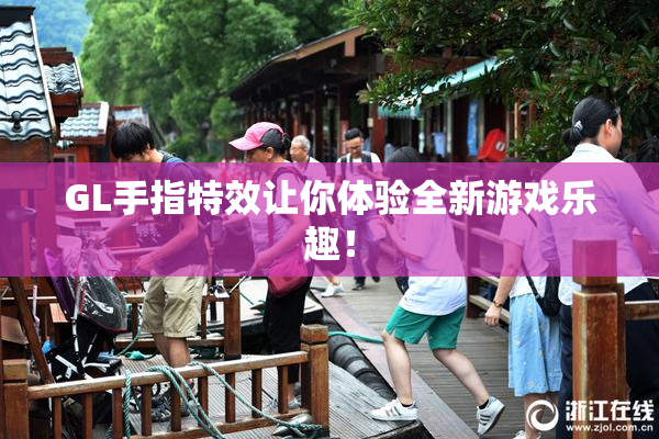 GL手指特效让你体验全新游戏乐趣！