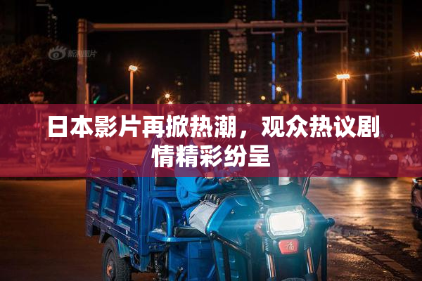 日本影片再掀热潮，观众热议剧情精彩纷呈