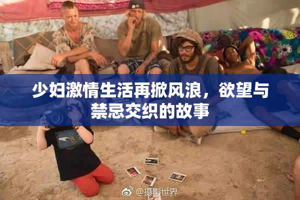 少妇激情生活再掀风浪，欲望与禁忌交织的故事