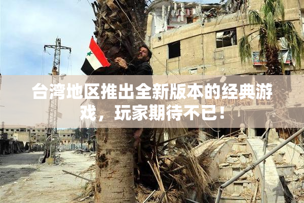 台湾地区推出全新版本的经典游戏，玩家期待不已！