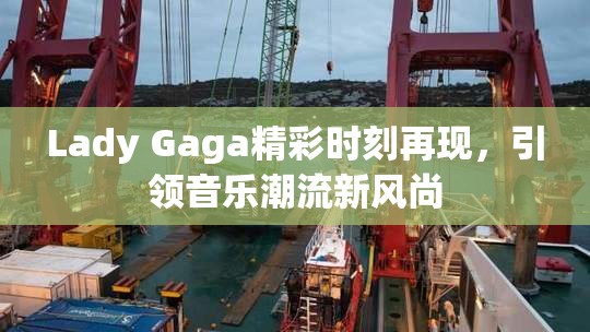 Lady Gaga精彩时刻再现，引领音乐潮流新风尚