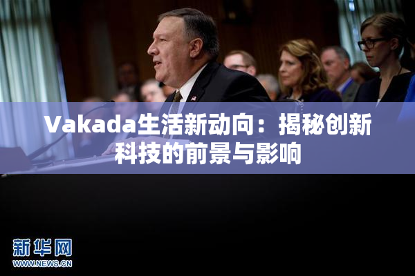 Vakada生活新动向：揭秘创新科技的前景与影响