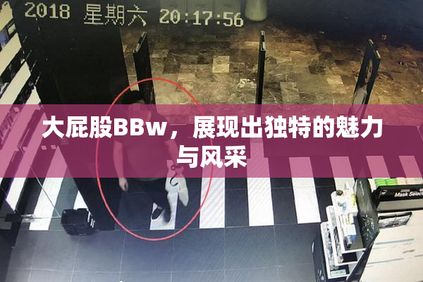 大屁股BBw，展现出独特的魅力与风采