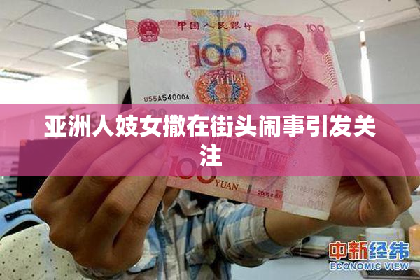 亚洲人妓女撒在街头闹事引发关注