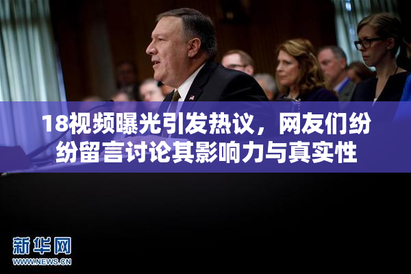 18视频曝光引发热议，网友们纷纷留言讨论其影响力与真实性