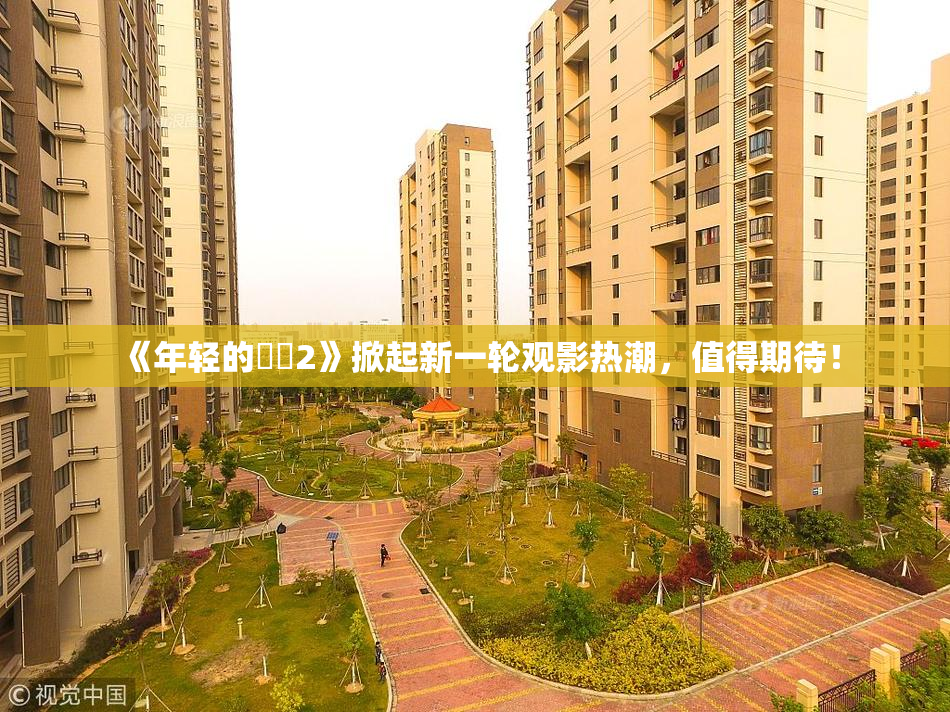 《年轻的妺妺2》掀起新一轮观影热潮，值得期待！