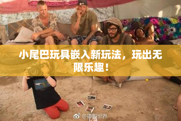 小尾巴玩具嵌入新玩法，玩出无限乐趣！