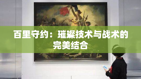 百里守约：璀璨技术与战术的完美结合