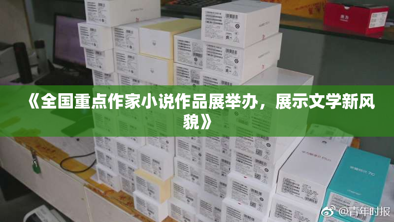 《全国重点作家小说作品展举办，展示文学新风貌》