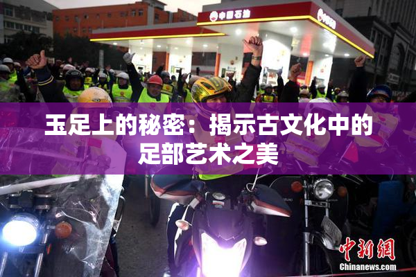 玉足上的秘密：揭示古文化中的足部艺术之美