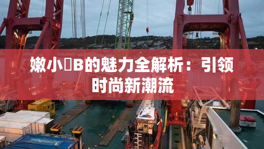 嫩小槡B的魅力全解析：引领时尚新潮流