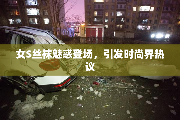 女S丝袜魅惑登场，引发时尚界热议