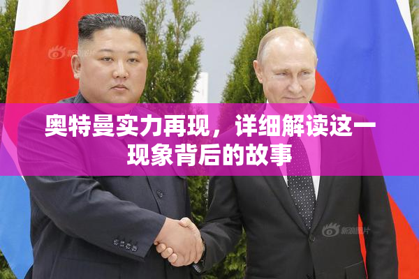 奥特曼实力再现，详细解读这一现象背后的故事