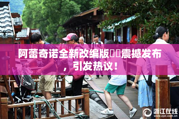 阿蕾奇诺全新改编版❌‌震撼发布，引发热议！