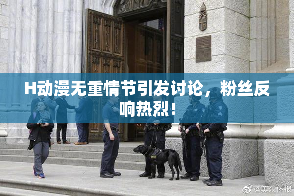 H动漫无重情节引发讨论，粉丝反响热烈！