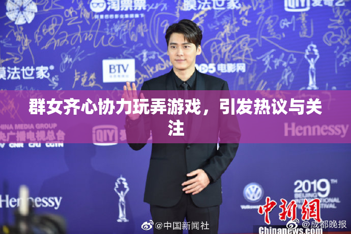 群女齐心协力玩弄游戏，引发热议与关注