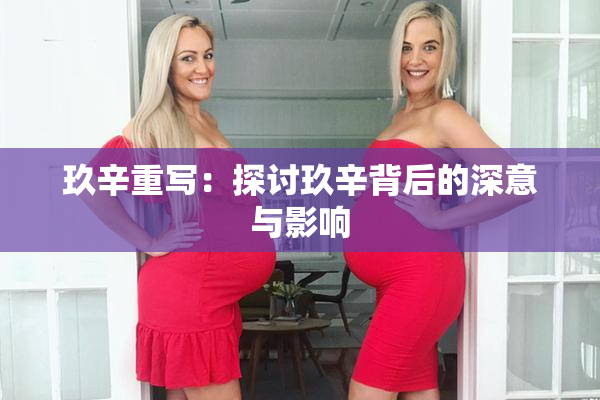 玖辛重写：探讨玖辛背后的深意与影响