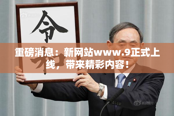 重磅消息：新网站www.9正式上线，带来精彩内容！