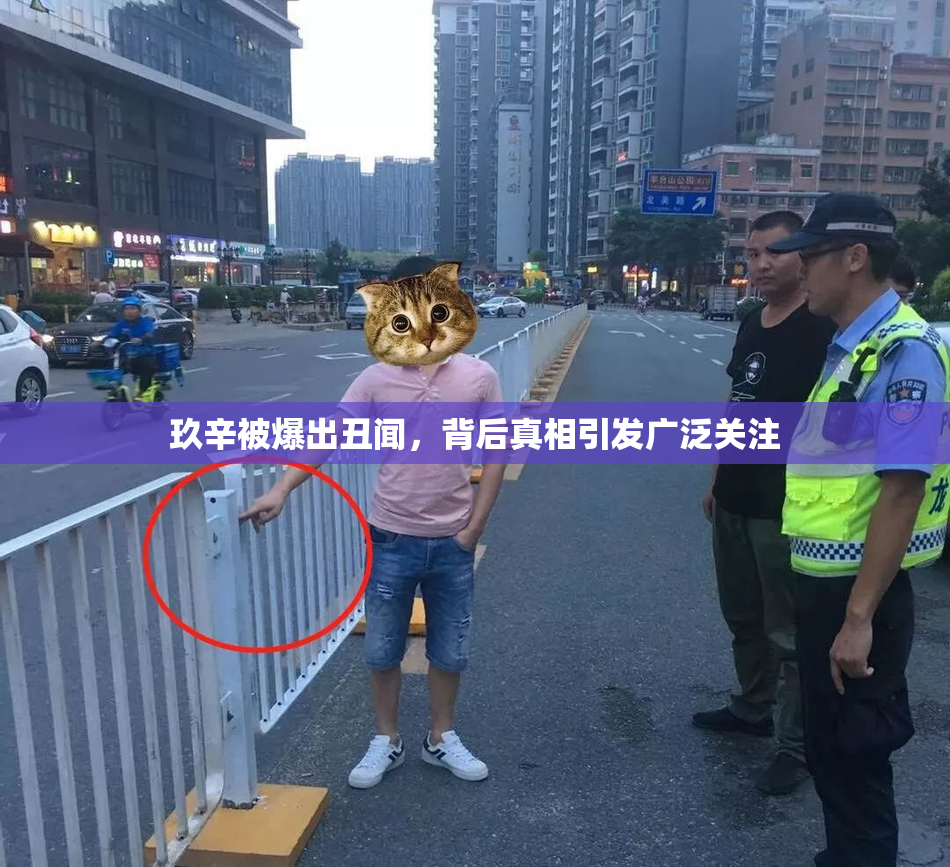 玖辛被爆出丑闻，背后真相引发广泛关注