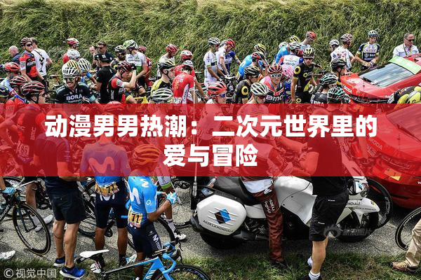 动漫男男热潮：二次元世界里的爱与冒险