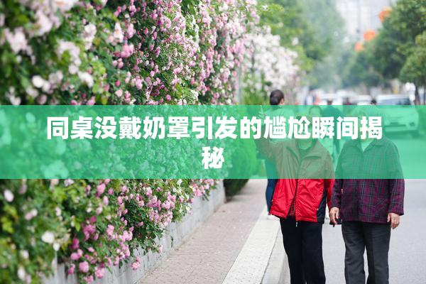 同桌没戴奶罩引发的尴尬瞬间揭秘