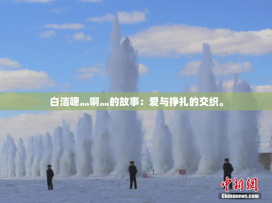 白洁嗯灬啊灬的故事：爱与挣扎的交织。