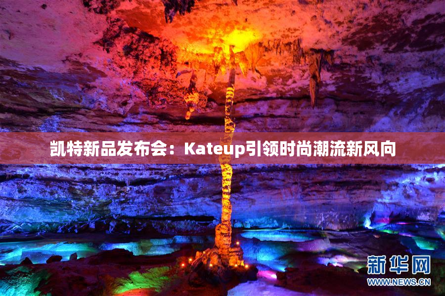 凯特新品发布会：Kateup引领时尚潮流新风向