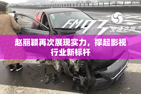 赵丽颖再次展现实力，撑起影视行业新标杆
