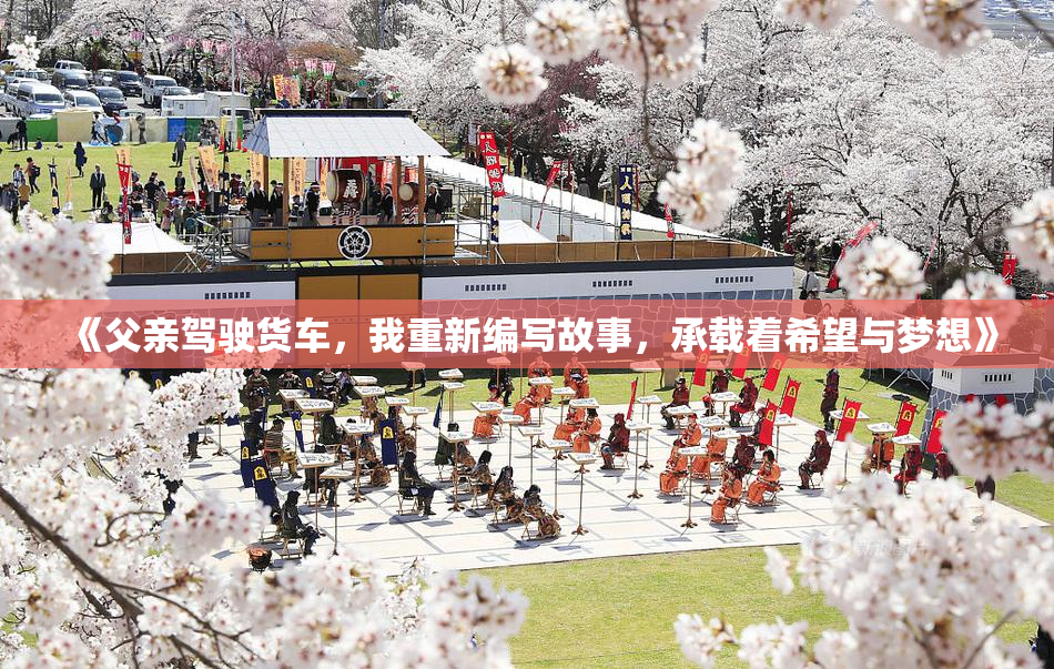 《父亲驾驶货车，我重新编写故事，承载着希望与梦想》