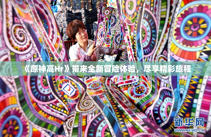 《原神高Hr》带来全新冒险体验，尽享精彩旅程