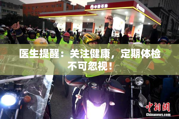 医生提醒：关注健康，定期体检不可忽视！