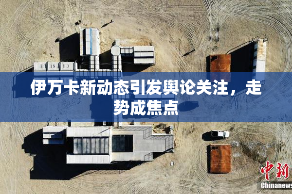 伊万卡新动态引发舆论关注，走势成焦点