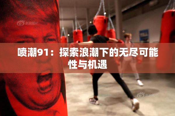 喷潮91：探索浪潮下的无尽可能性与机遇