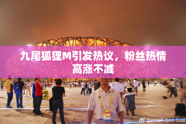 九尾狐狸M引发热议，粉丝热情高涨不减