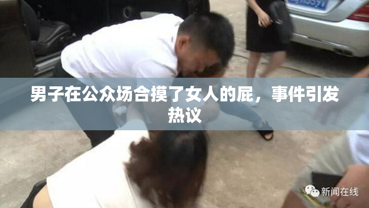 男子在公众场合摸了女人的屁，事件引发热议