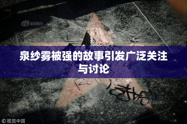 泉纱雾被强的故事引发广泛关注与讨论