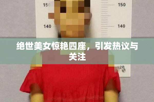 绝世美女惊艳四座，引发热议与关注