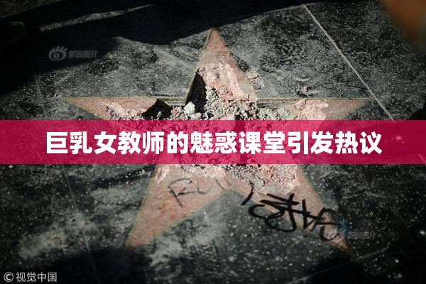 巨乳女教师的魅惑课堂引发热议