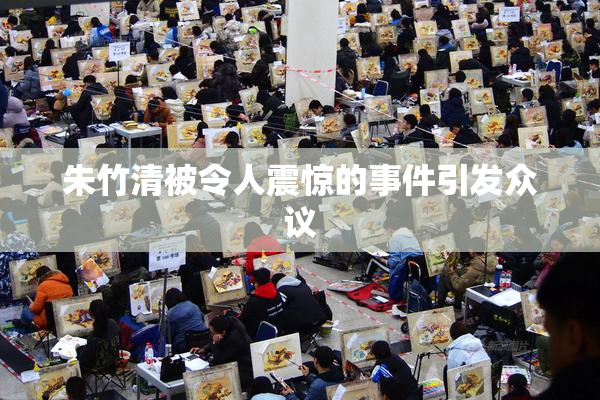 朱竹清被令人震惊的事件引发众议