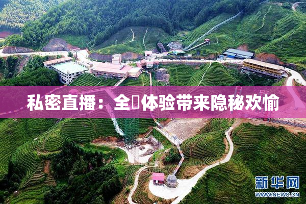 私密直播：全婐体验带来隐秘欢愉
