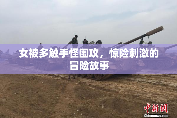 女被多触手怪围攻，惊险刺激的冒险故事