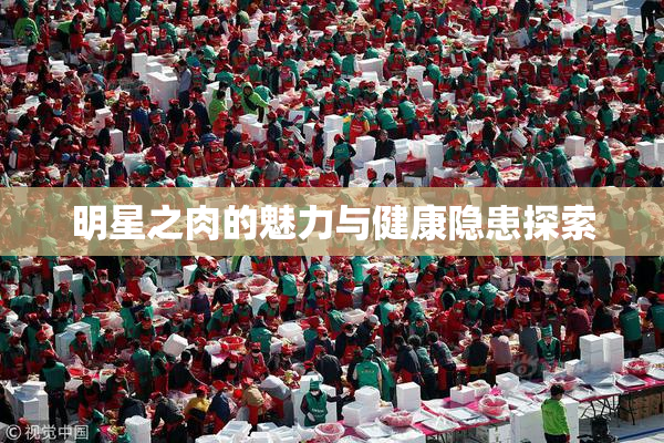 明星之肉的魅力与健康隐患探索